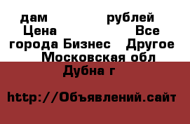 дам 30 000 000 рублей › Цена ­ 17 000 000 - Все города Бизнес » Другое   . Московская обл.,Дубна г.